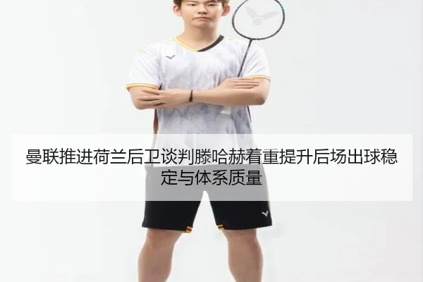曼联推进荷兰后卫谈判滕哈赫着重提升后场出球稳定与体系质量