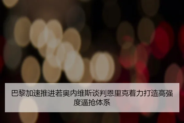 巴黎加速推进若奥内维斯谈判恩里克着力打造高强度逼抢体系